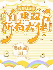 穿进柯学，撩翻红黑双方所有大佬