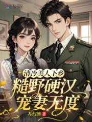 清冷美人下乡，糙野硬汉宠妻无度