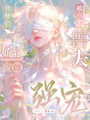 共梦后，娇软废雌被六个兽夫强宠