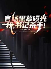 官场黑幕曝光，我，书记杀手