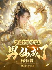 洪荒女仙遍地走，男仙成了稀有兽