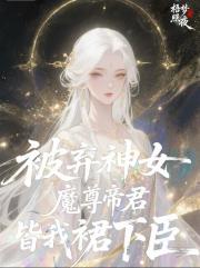 被弃神女：魔尊帝君皆我裙下臣